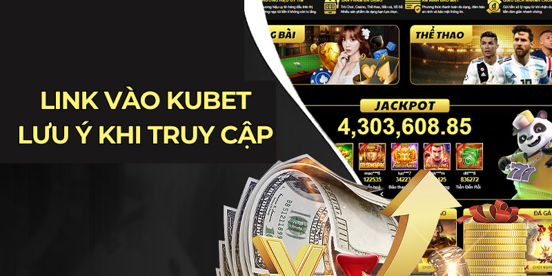 Link vào Kubet lưu ý khi truy cập