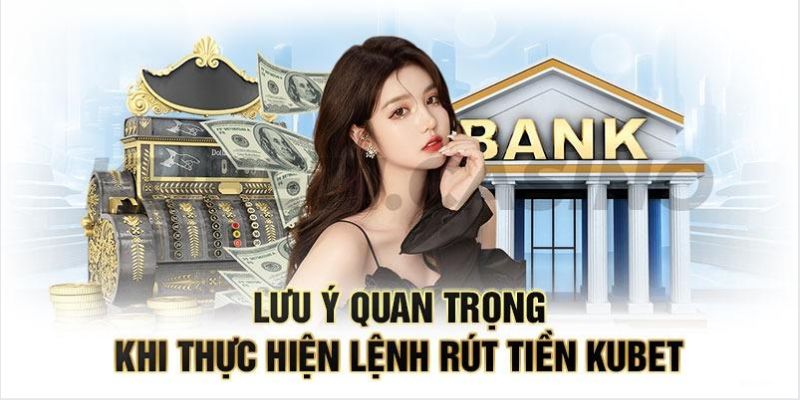 Thông tin cần lưu ý liên quan rút tiền Kubet11